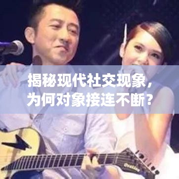 揭秘現(xiàn)代社交現(xiàn)象，為何對(duì)象接連不斷？