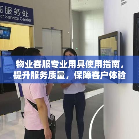 物業(yè)客服專業(yè)用具使用指南，提升服務質量，保障客戶體驗