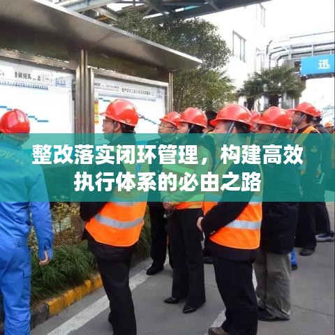 整改落實閉環(huán)管理，構(gòu)建高效執(zhí)行體系的必由之路