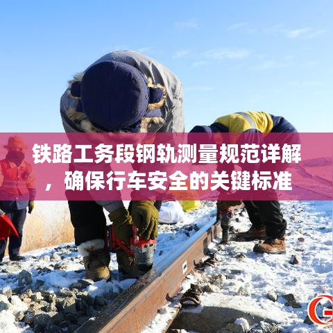 鐵路工務(wù)段鋼軌測量規(guī)范詳解，確保行車安全的關(guān)鍵標準