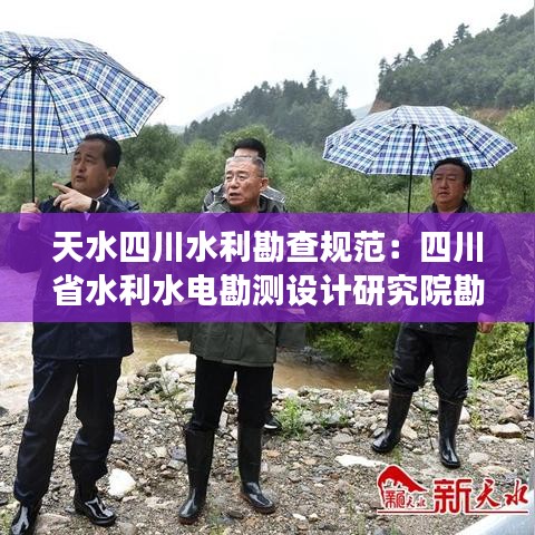 天水四川水利勘查規(guī)范：四川省水利水電勘測設(shè)計(jì)研究院勘察分院 