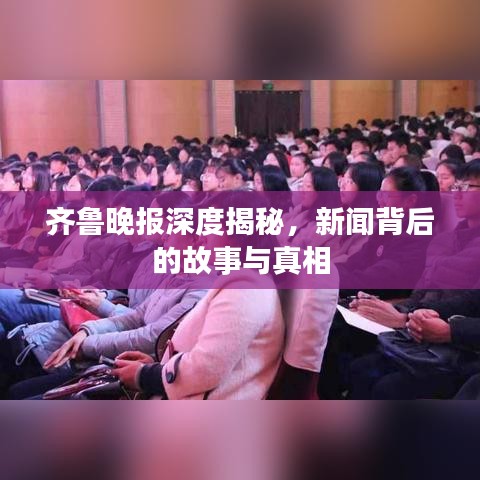 齊魯晚報深度揭秘，新聞背后的故事與真相