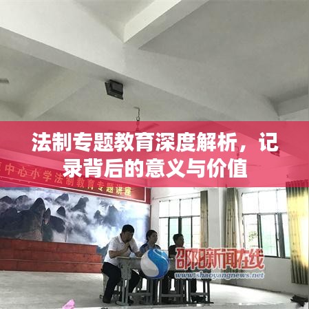 法制專題教育深度解析，記錄背后的意義與價值