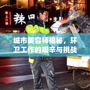 城市美容師揭秘，環(huán)衛(wèi)工作的艱辛與挑戰(zhàn)深度報道