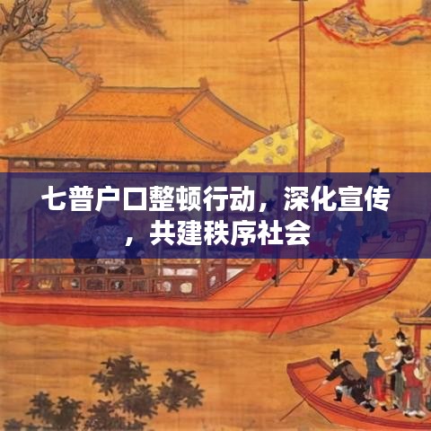七普戶口整頓行動，深化宣傳，共建秩序社會