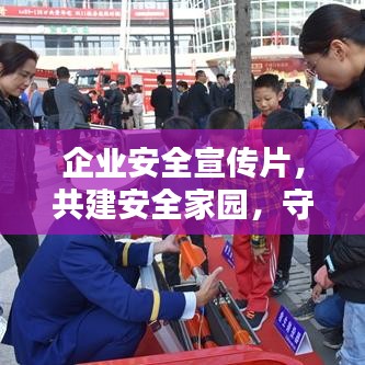 企業(yè)安全宣傳片，共建安全家園，守護(hù)每一份價值的重要性