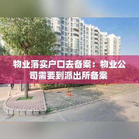 物業(yè)落實(shí)戶口去備案：物業(yè)公司需要到派出所備案 