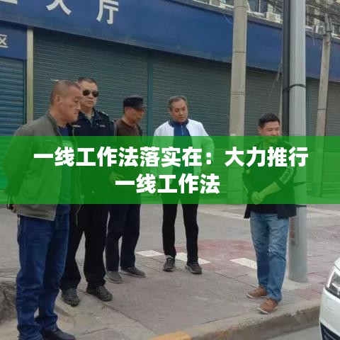 一線(xiàn)工作法落實(shí)在：大力推行一線(xiàn)工作法 