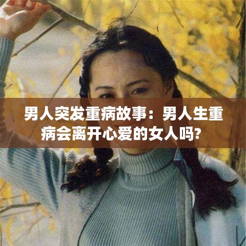 男人突發(fā)重病故事：男人生重病會(huì)離開(kāi)心愛(ài)的女人嗎? 