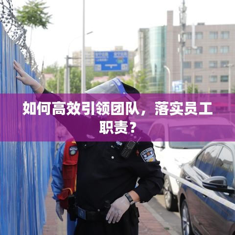 如何高效引領團隊，落實員工職責？