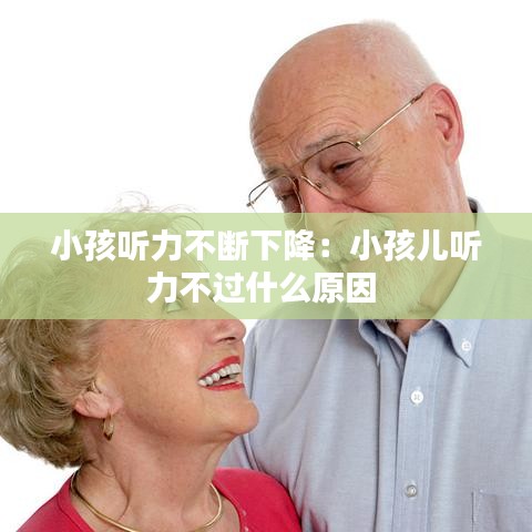 小孩聽力不斷下降：小孩兒聽力不過什么原因 