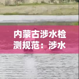 內(nèi)蒙古涉水檢測規(guī)范：涉水項目監(jiān)管 