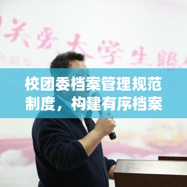校團委檔案管理規(guī)范制度，構(gòu)建有序檔案體系，提升管理效率與品質(zhì)