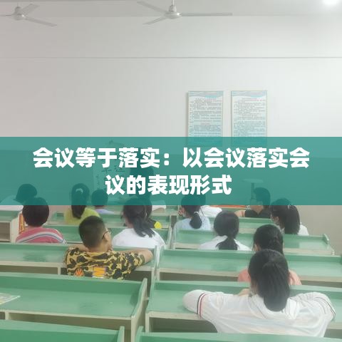 會議等于落實(shí)：以會議落實(shí)會議的表現(xiàn)形式 