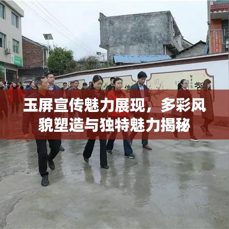 玉屏宣傳魅力展現(xiàn)，多彩風貌塑造與獨特魅力揭秘