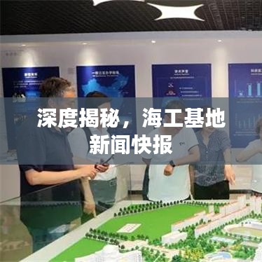 深度揭秘，海工基地新聞快報