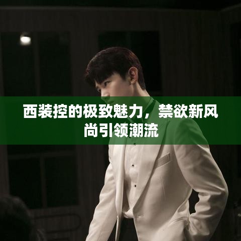 西裝控的極致魅力，禁欲新風(fēng)尚引領(lǐng)潮流