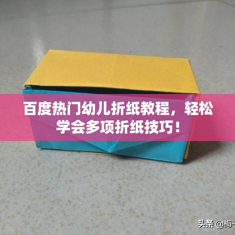 百度熱門幼兒折紙教程，輕松學會多項折紙技巧！