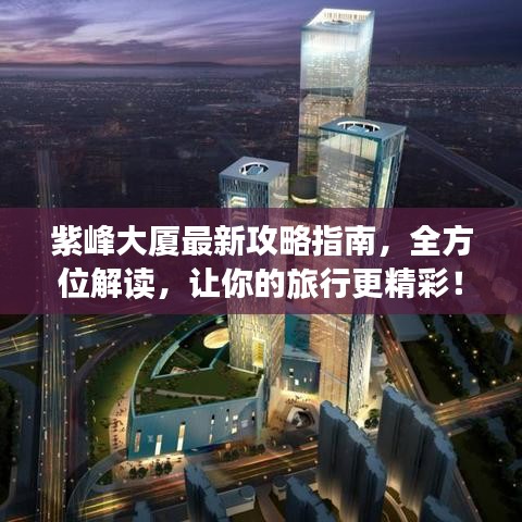 紫峰大廈最新攻略指南，全方位解讀，讓你的旅行更精彩！