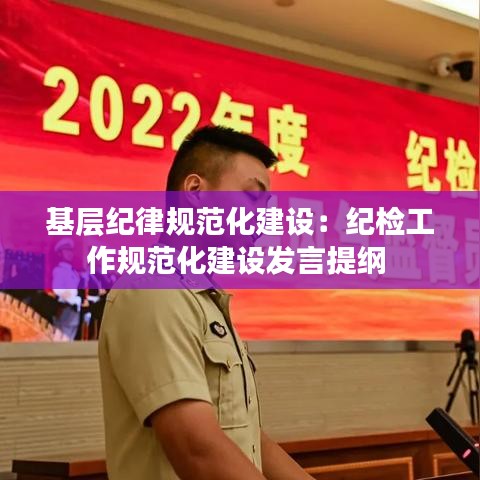 基層紀律規(guī)范化建設：紀檢工作規(guī)范化建設發(fā)言提綱 