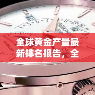 全球黃金產(chǎn)量最新排名報(bào)告，全年產(chǎn)量排名及趨勢(shì)分析