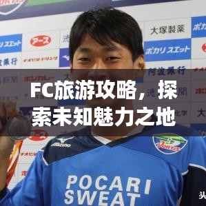 FC旅游攻略，探索未知魅力之地，帶你暢游神秘之地！