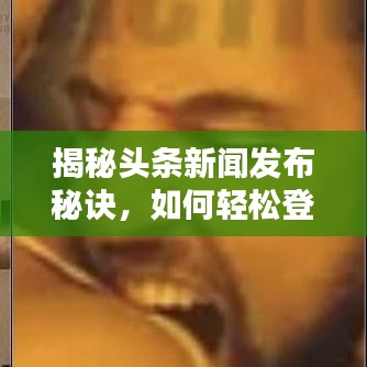 揭秘頭條新聞發(fā)布秘訣，如何輕松登頂熱搜榜？