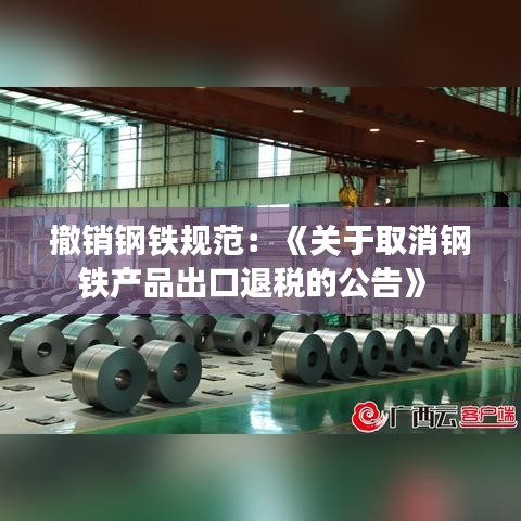 撤銷鋼鐵規(guī)范：《關于取消鋼鐵產(chǎn)品出口退稅的公告》 