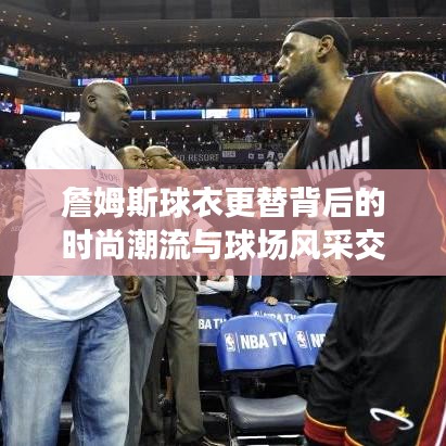 詹姆斯球衣更替背后的時尚潮流與球場風采交融展現(xiàn)