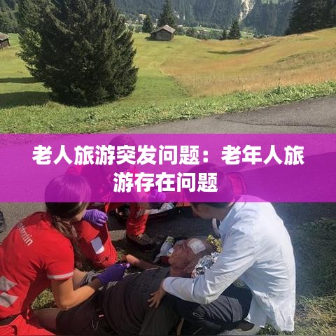 老人旅游突發(fā)問(wèn)題：老年人旅游存在問(wèn)題 