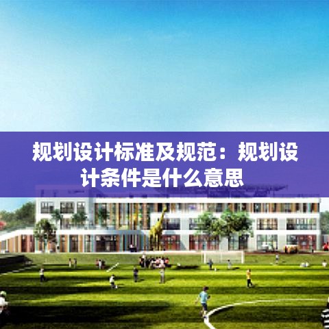 規(guī)劃設計標準及規(guī)范：規(guī)劃設計條件是什么意思 