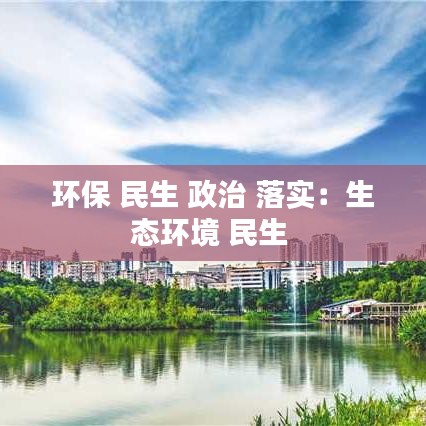 環(huán)保 民生 政治 落實(shí)：生態(tài)環(huán)境 民生 