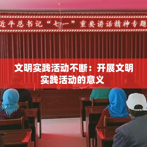 文明實(shí)踐活動(dòng)不斷：開(kāi)展文明實(shí)踐活動(dòng)的意義 