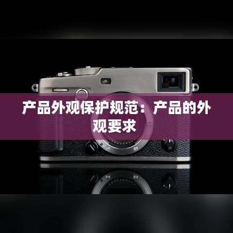 產(chǎn)品外觀保護(hù)規(guī)范：產(chǎn)品的外觀要求 
