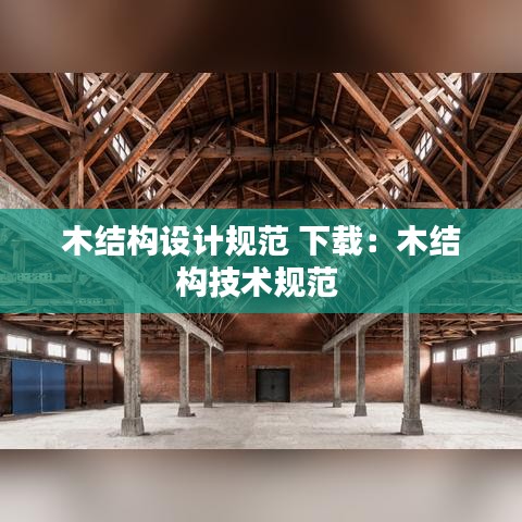 木結(jié)構(gòu)設(shè)計(jì)規(guī)范 下載：木結(jié)構(gòu)技術(shù)規(guī)范 