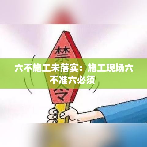 六不施工未落實：施工現(xiàn)場六不準(zhǔn)六必須 