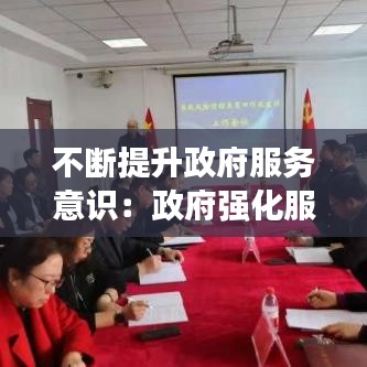 不斷提升政府服務意識：政府強化服務意識 