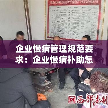 企業(yè)慢病管理規(guī)范要求：企業(yè)慢病補助怎么領(lǐng) 