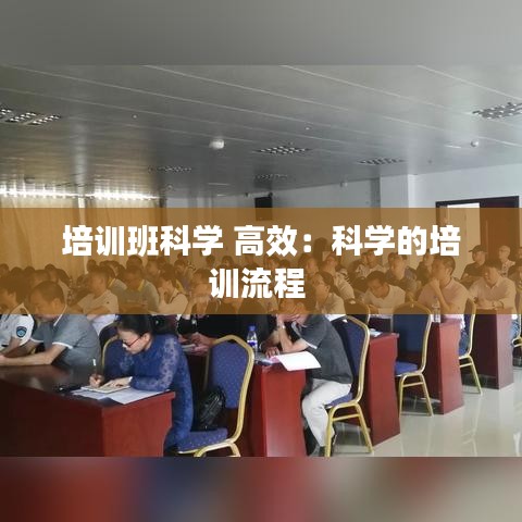 培訓(xùn)班科學(xué) 高效：科學(xué)的培訓(xùn)流程 