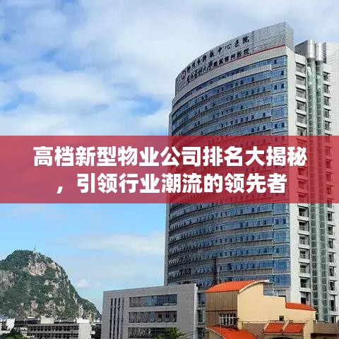 高檔新型物業(yè)公司排名大揭秘，引領(lǐng)行業(yè)潮流的領(lǐng)先者