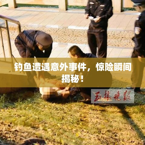釣魚遭遇意外事件，驚險(xiǎn)瞬間揭秘！