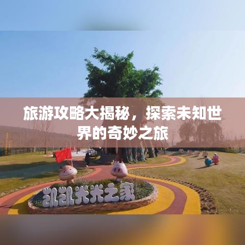 旅游攻略大揭秘，探索未知世界的奇妙之旅