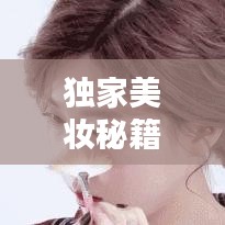獨(dú)家美妝秘籍，打造屬于你的專屬美麗妝容