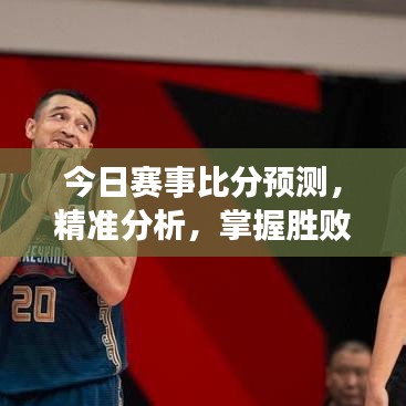 今日賽事比分預(yù)測(cè)，精準(zhǔn)分析，掌握勝敗關(guān)鍵！