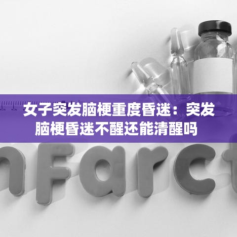 女子突發(fā)腦梗重度昏迷：突發(fā)腦?；杳圆恍堰€能清醒嗎 