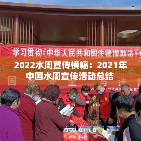 2022水周宣傳橫幅：2021年中國水周宣傳活動(dòng)總結(jié) 