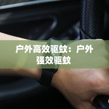 戶外高效驅(qū)蚊：戶外強效驅(qū)蚊 