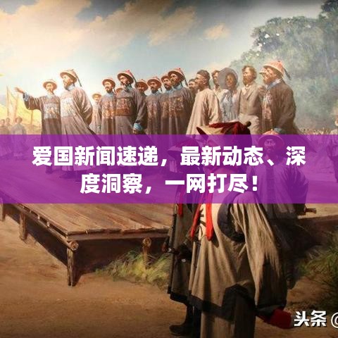 愛國新聞速遞，最新動(dòng)態(tài)、深度洞察，一網(wǎng)打盡！