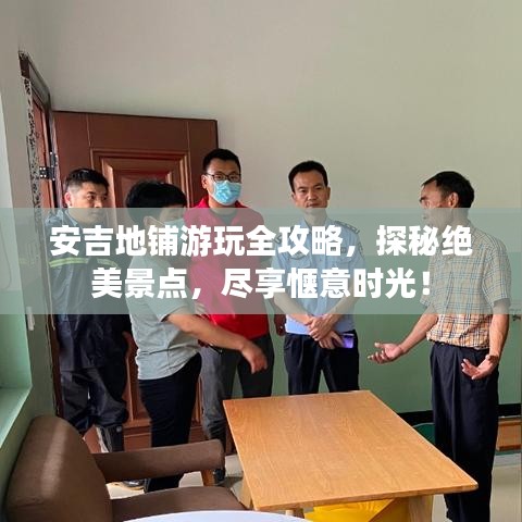 安吉地鋪游玩全攻略，探秘絕美景點(diǎn)，盡享愜意時(shí)光！