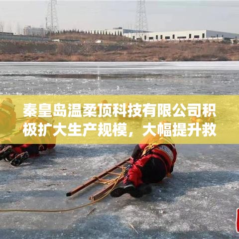 秦皇島溫柔頂科技提升救援用品產(chǎn)能，擴(kuò)大生產(chǎn)規(guī)模